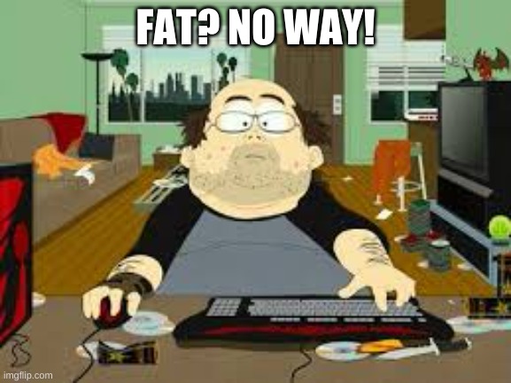 Southpark Fat guy on internet | FAT? NO WAY! | image tagged in southpark fat guy on internet | made w/ Imgflip meme maker