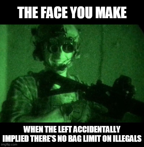 Garand Thumb Night Vision | THE FACE YOU MAKE; WHEN THE LEFT ACCIDENTALLY IMPLIED THERE'S NO BAG LIMIT ON ILLEGALS | image tagged in garand thumb night vision | made w/ Imgflip meme maker