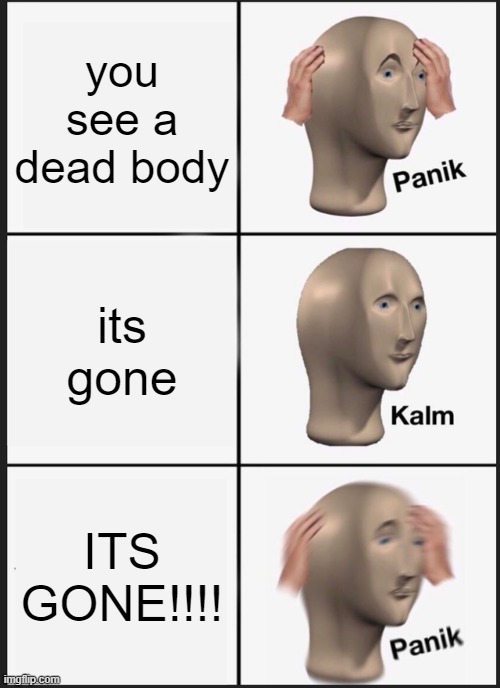 uh oh | you see a dead body; its gone; ITS GONE!!!! | image tagged in memes,panik kalm panik,meme man | made w/ Imgflip meme maker