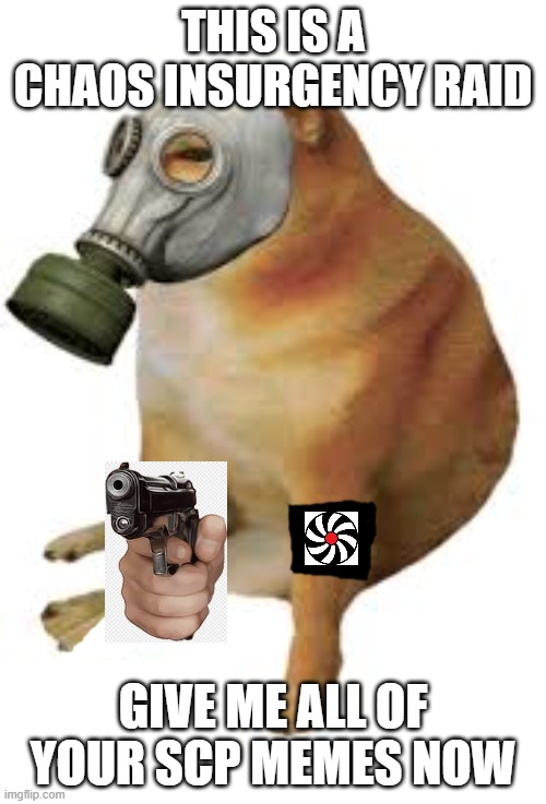 Could not find a transparent hand gun | THIS IS A CHAOS INSURGENCY RAID; GIVE ME ALL OF YOUR SCP MEMES NOW | image tagged in cheems | made w/ Imgflip meme maker