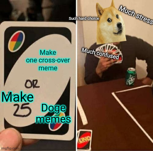 Crossover time! | Much stress; Such hard choice; Make one cross-over meme; Much confused; Make; Doge memes | image tagged in memes,uno draw 25 cards,doge | made w/ Imgflip meme maker