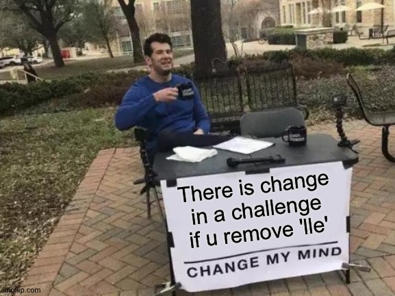 Change | There is change in a challenge if u remove 'lle' | image tagged in memes,change my mind | made w/ Imgflip meme maker