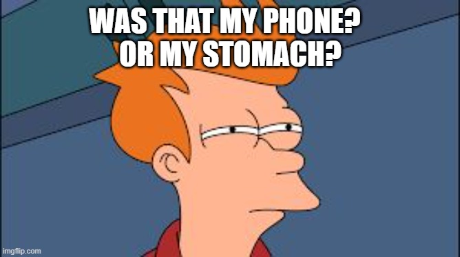 belly ache | WAS THAT MY PHONE?  
OR MY STOMACH? | image tagged in frye tired meme | made w/ Imgflip meme maker