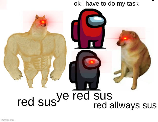 Buff Doge vs. Cheems | ok i have to do my task; ye red sus; red sus; red allways sus | image tagged in memes,buff doge vs cheems | made w/ Imgflip meme maker