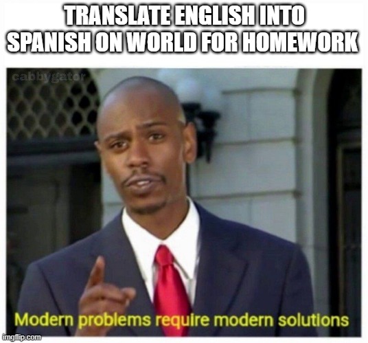 modern problems | TRANSLATE ENGLISH INTO SPANISH ON WORLD FOR HOMEWORK | image tagged in modern problems | made w/ Imgflip meme maker