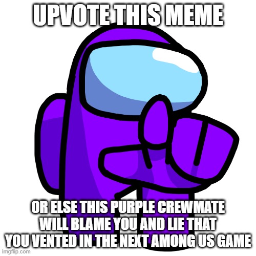 Purple Pointer (Among Us) | UPVOTE THIS MEME; OR ELSE THIS PURPLE CREWMATE WILL BLAME YOU AND LIE THAT YOU VENTED IN THE NEXT AMONG US GAME | image tagged in purple pointer among us | made w/ Imgflip meme maker