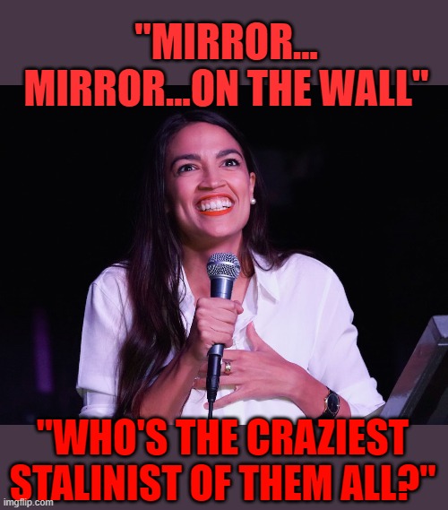 yep | "MIRROR... MIRROR...ON THE WALL"; "WHO'S THE CRAZIEST STALINIST OF THEM ALL?" | image tagged in aoc crazy,democrats,communism,2020 elections | made w/ Imgflip meme maker