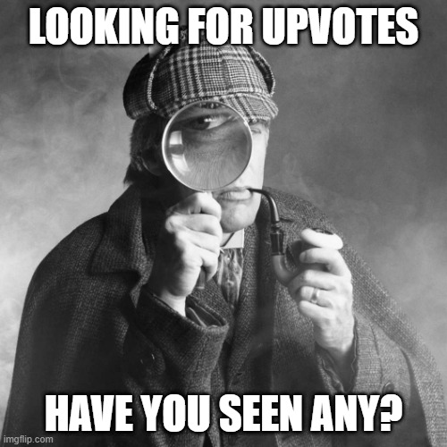 Shadowbanned? | LOOKING FOR UPVOTES; HAVE YOU SEEN ANY? | image tagged in sherlock holmes | made w/ Imgflip meme maker