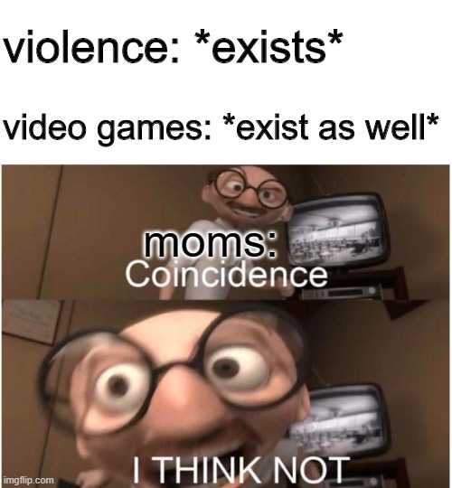 wth | violence: *exists*; video games: *exist as well*; moms: | image tagged in coincidence i think not | made w/ Imgflip meme maker