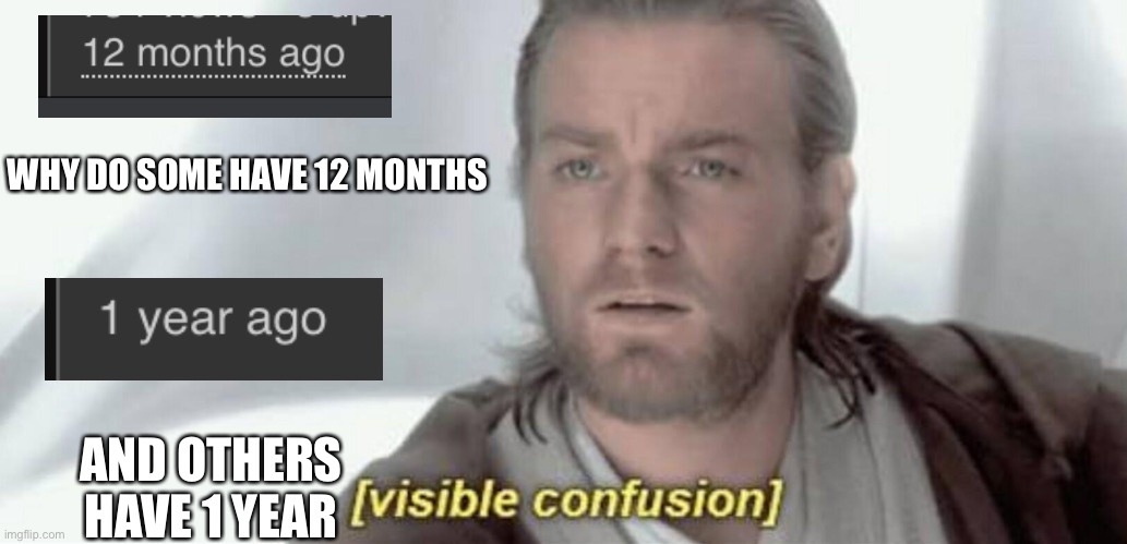 What's the difference | WHY DO SOME HAVE 12 MONTHS; AND OTHERS HAVE 1 YEAR | image tagged in visible confusion | made w/ Imgflip meme maker