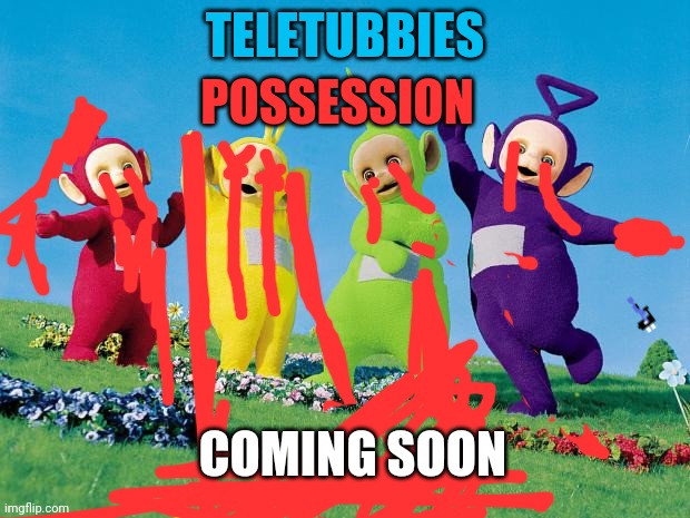Teletubbies:Possesion | POSSESSION; TELETUBBIES; COMING SOON | image tagged in teletubbies,possessed | made w/ Imgflip meme maker