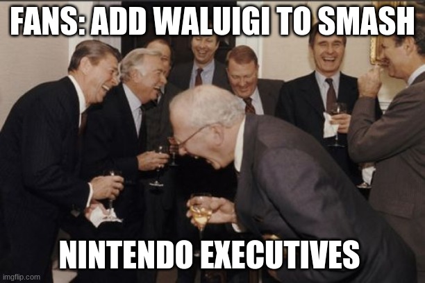 Laughing Men In Suits Meme | FANS: ADD WALUIGI TO SMASH; NINTENDO EXECUTIVES | image tagged in memes,laughing men in suits | made w/ Imgflip meme maker