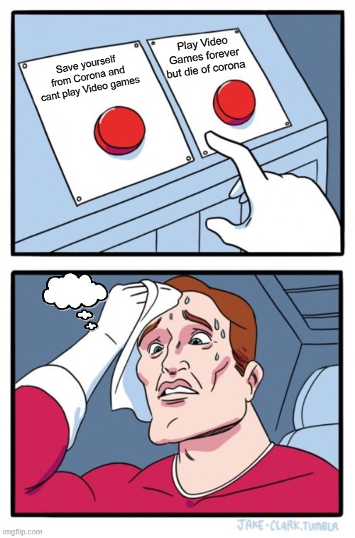 Hard Choice | Play Video Games forever but die of corona; Save yourself from Corona and cant play Video games | image tagged in memes,two buttons | made w/ Imgflip meme maker