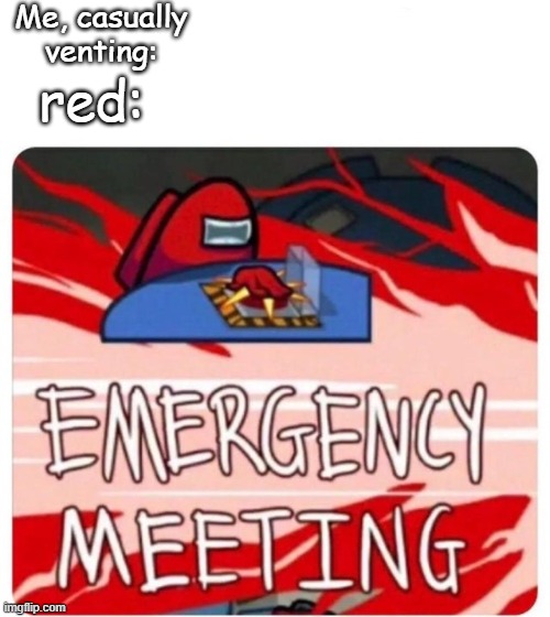 Emergency Meeting Among Us | Me, casually venting:; red: | image tagged in emergency meeting among us | made w/ Imgflip meme maker