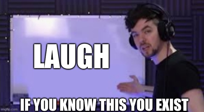 existence | LAUGH; IF YOU KNOW THIS YOU EXIST | image tagged in jacksepticeye whiteboard | made w/ Imgflip meme maker