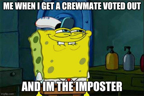 Among us meme | ME WHEN I GET A CREWMATE VOTED OUT; AND IM THE IMPOSTER | image tagged in memes,don't you squidward | made w/ Imgflip meme maker