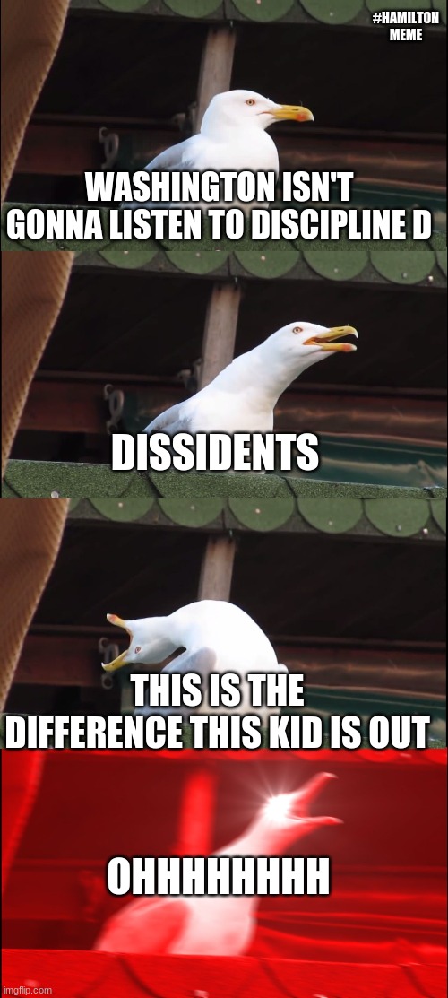 Inhaling Seagull | #HAMILTON MEME; WASHINGTON ISN'T GONNA LISTEN TO DISCIPLINE D; DISSIDENTS; THIS IS THE DIFFERENCE THIS KID IS OUT; OHHHHHHHH | image tagged in memes,inhaling seagull | made w/ Imgflip meme maker