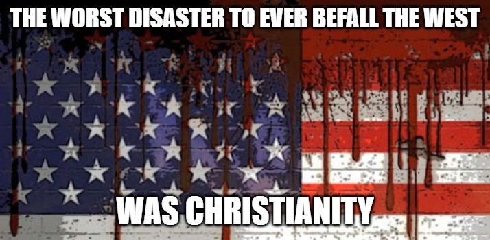 religon and politics | THE WORST DISASTER TO EVER BEFALL THE WEST; WAS CHRISTIANITY | image tagged in christianity,american flag | made w/ Imgflip meme maker