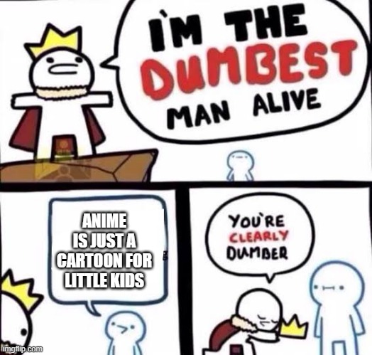 ANIME ISN'T FOR LITTLE KIDS |  ANIME IS JUST A CARTOON FOR LITTLE KIDS | image tagged in you're clearly dumber,anime is not cartoon | made w/ Imgflip meme maker