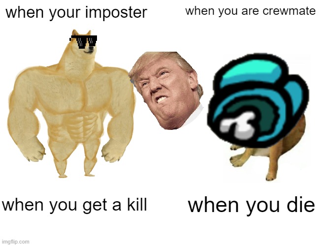 Buff Doge vs. Cheems | when your imposter; when you are crewmate; when you get a kill; when you die | image tagged in memes,buff doge vs cheems | made w/ Imgflip meme maker