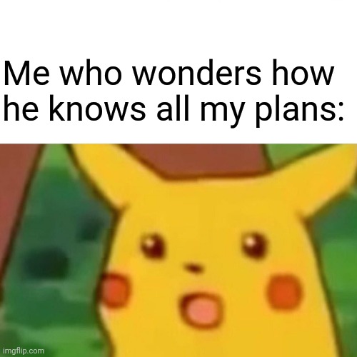 Surprised Pikachu Meme | Me who wonders how he knows all my plans: | image tagged in memes,surprised pikachu | made w/ Imgflip meme maker