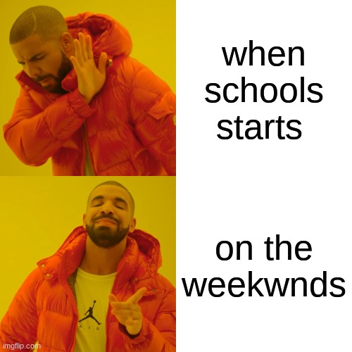 Drake Hotline Bling Meme | when schools starts; on the weekwnds | image tagged in memes,drake hotline bling | made w/ Imgflip meme maker