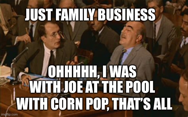 Just Family Business | JUST FAMILY BUSINESS; OHHHHH, I WAS WITH JOE AT THE POOL; WITH CORN POP, THAT’S ALL | image tagged in olive oil business,joe biden,sleazy,corruption | made w/ Imgflip meme maker
