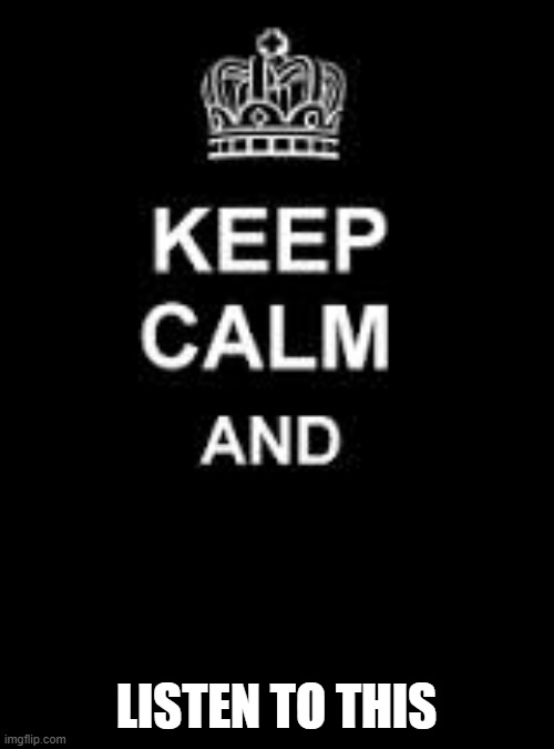 Keep calm blank | LISTEN TO THIS | image tagged in keep calm blank | made w/ Imgflip meme maker