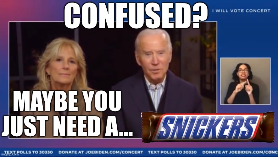 Confused? Snickers ad | CONFUSED? MAYBE YOU JUST NEED A... | image tagged in snickers,joe biden,dementia | made w/ Imgflip meme maker