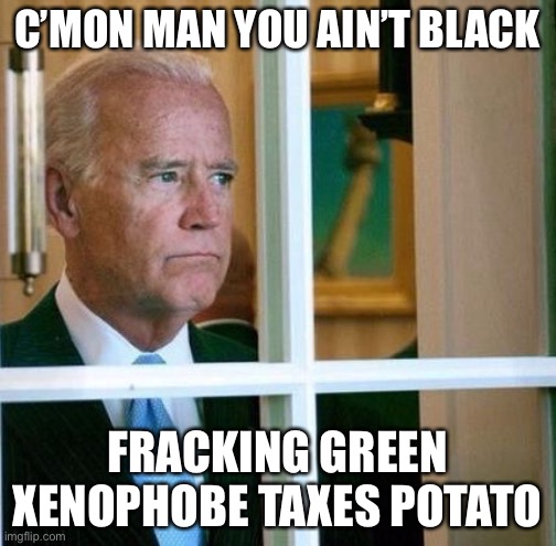 Sad Joe Biden | C’MON MAN YOU AIN’T BLACK; FRACKING GREEN XENOPHOBE TAXES POTATO | image tagged in sad joe biden,memes,funny,joe biden,election 2020,political meme | made w/ Imgflip meme maker