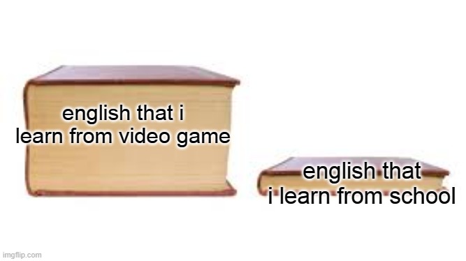 Big book small book | english that i learn from video game; english that i learn from school | image tagged in big book small book,memes,meme,school | made w/ Imgflip meme maker