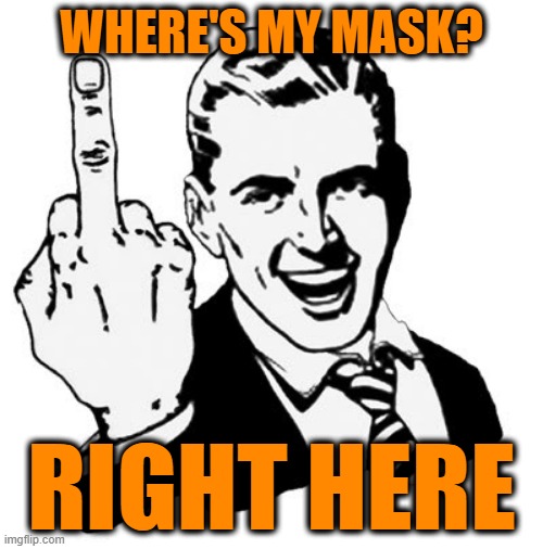 Attn: Mask Vigilantes | WHERE'S MY MASK? RIGHT HERE | image tagged in memes,1950s middle finger,covid-19 | made w/ Imgflip meme maker