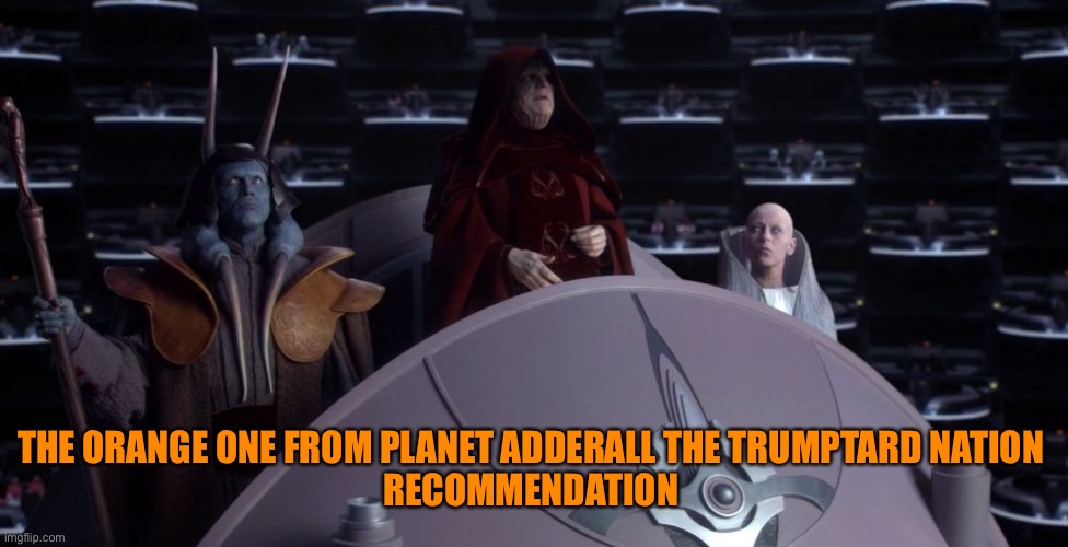 first galactic empire | THE ORANGE ONE FROM PLANET ADDERALL THE TRUMPTARD NATION 
RECOMMENDATION | image tagged in first galactic empire | made w/ Imgflip meme maker