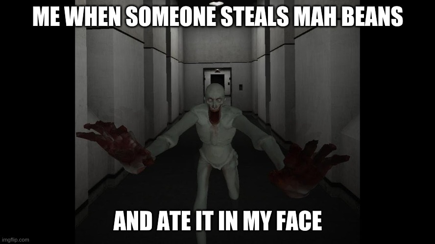 scp 096 | ME WHEN SOMEONE STEALS MAH BEANS; AND ATE IT IN MY FACE | image tagged in scp 096 | made w/ Imgflip meme maker
