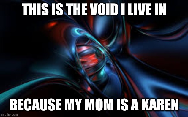 THIS IS THE VOID I LIVE IN BECAUSE MY MOM IS A KAREN | made w/ Imgflip meme maker