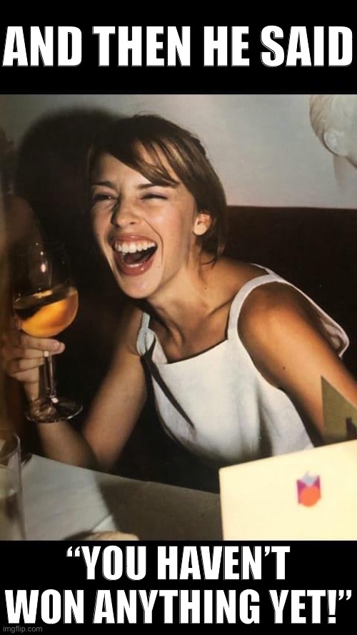 Famous last words sir | AND THEN HE SAID; “YOU HAVEN’T WON ANYTHING YET!” | image tagged in kylie wine laugh,election 2020 | made w/ Imgflip meme maker