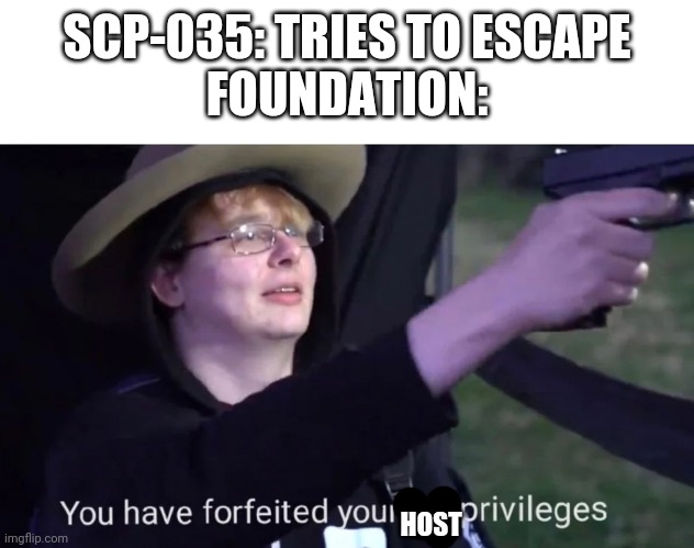 you have forfeited life privileges | SCP-035: TRIES TO ESCAPE
FOUNDATION:; HOST | image tagged in you have forfeited life privileges,scp,scp meme,035,scp 035,scp-035 | made w/ Imgflip meme maker