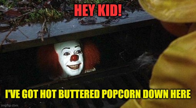pennywise | HEY KID! I'VE GOT HOT BUTTERED POPCORN DOWN HERE | image tagged in pennywise | made w/ Imgflip meme maker