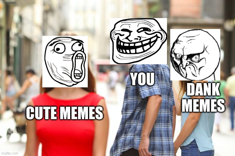Distracted Boyfriend Meme | YOU; DANK MEMES; CUTE MEMES | image tagged in memes,distracted boyfriend | made w/ Imgflip meme maker