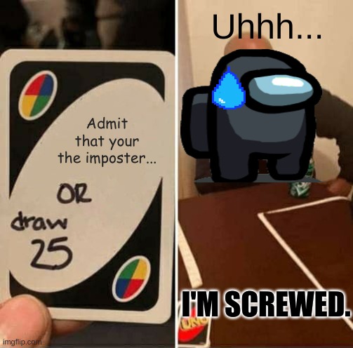 Whoops! | Uhhh... Admit that your the imposter... I'M SCREWED. | image tagged in memes,uno draw 25 cards | made w/ Imgflip meme maker