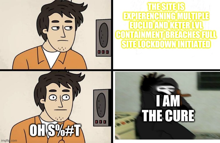 SCP:CB IN A NUTSHELL | THE SITE IS EXPIERENCNING MULTIPLE EUCLID AND KETER LVL CONTAINMENT BREACHES FULL SITE LOCKDOWN INITIATED; I AM THE CURE; OH S%#T | image tagged in scp advert | made w/ Imgflip meme maker