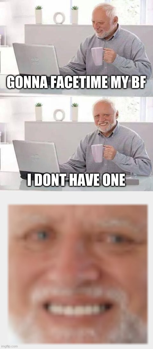 GONNA FACETIME MY BF; I DON'T HAVE ONE | image tagged in memes,hide the pain harold | made w/ Imgflip meme maker