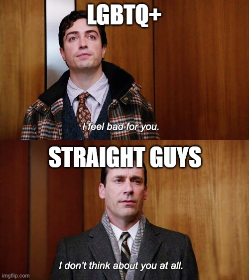 I don't think about you at all Mad Men | LGBTQ+; STRAIGHT GUYS | image tagged in i don't think about you at all mad men | made w/ Imgflip meme maker