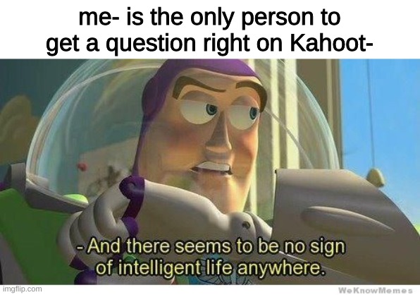 Buzz lightyear no intelligent life | me- is the only person to get a question right on Kahoot- | image tagged in buzz lightyear no intelligent life | made w/ Imgflip meme maker