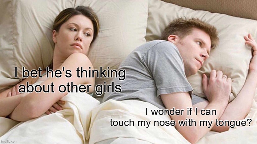 What she thinks your thinking about, is wrong! | I bet he's thinking about other girls; I wonder if I can touch my nose with my tongue? | image tagged in memes,i bet he's thinking about other women | made w/ Imgflip meme maker