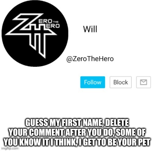 Because yes | GUESS MY FIRST NAME, DELETE YOUR COMMENT AFTER YOU DO, SOME OF YOU KNOW IT I THINK, I GET TO BE YOUR PET | image tagged in zerothehero | made w/ Imgflip meme maker