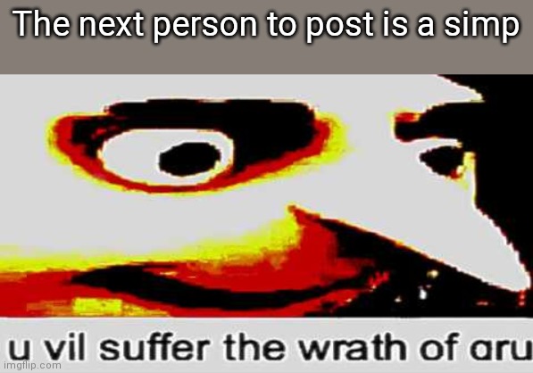 you vil suffer the wrath of gru | The next person to post is a simp | image tagged in you vil suffer the wrath of gru | made w/ Imgflip meme maker