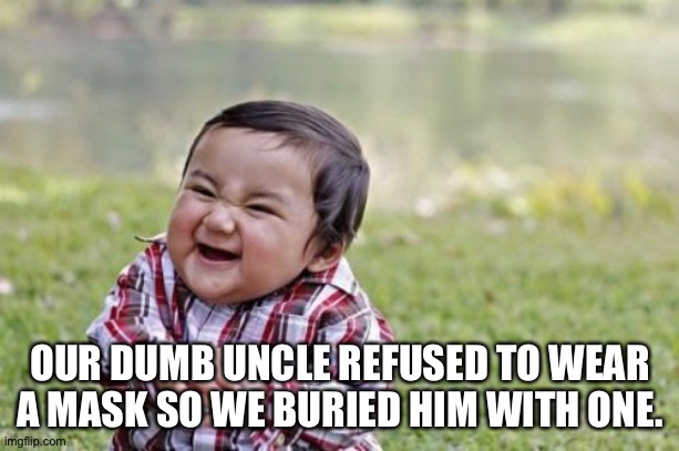 Evil Toddler Meme | OUR DUMB UNCLE REFUSED TO WEAR A MASK SO WE BURIED HIM WITH ONE. | image tagged in memes,evil toddler | made w/ Imgflip meme maker