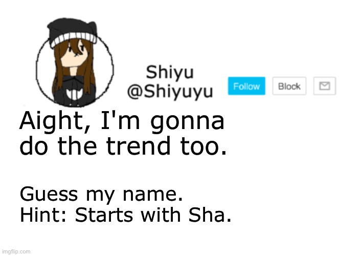 I'm bored too ¯\_(ツ)_/¯ | Aight, I'm gonna do the trend too. Guess my name.
Hint: Starts with Sha. | image tagged in shiyu announcement stuff | made w/ Imgflip meme maker