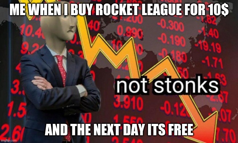 Hard times | ME WHEN I BUY ROCKET LEAGUE FOR 10$; AND THE NEXT DAY ITS FREE | image tagged in not stonks | made w/ Imgflip meme maker